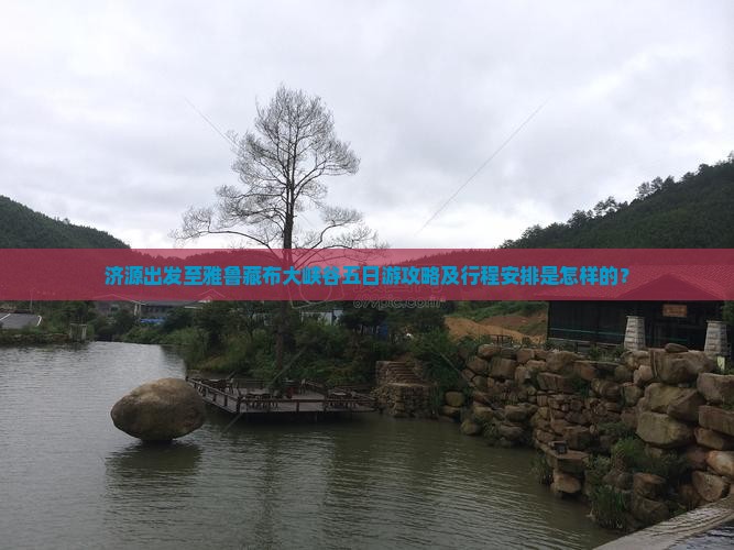 济源出发至雅鲁藏布大峡谷五日游攻略及行程安排是怎样的？