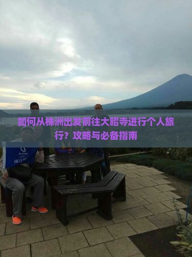 如何从株洲出发前往大昭寺进行个人旅行？攻略与必备指南