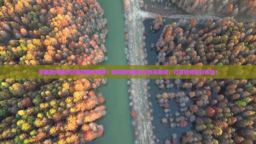 安康如何组织日喀则团体旅游？如何抓住痛点与热词新词，打造独特旅行体验？