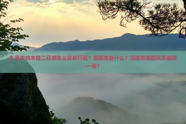 九月去纳木措二日游怎么安排行程？需要准备什么？沿途有哪些风景值得一看？