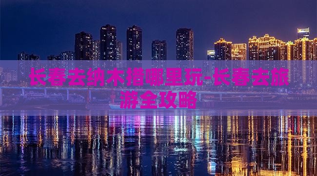 长春去纳木措哪里玩-长春去旅游全攻略