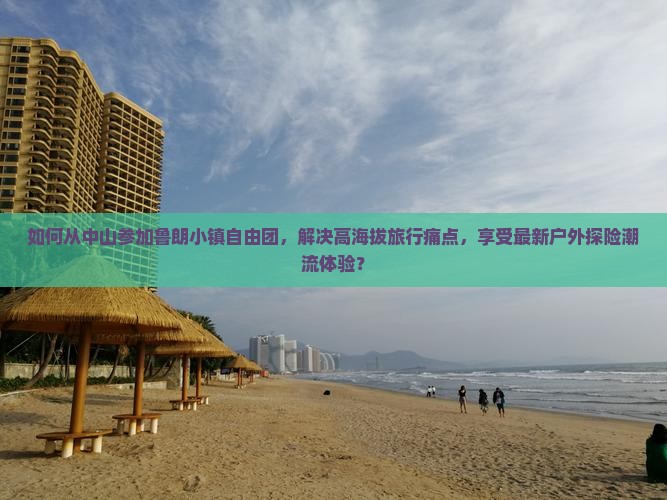 如何从中山参加鲁朗小镇自由团，解决高海拔旅行痛点，享受最新户外探险潮流体验？