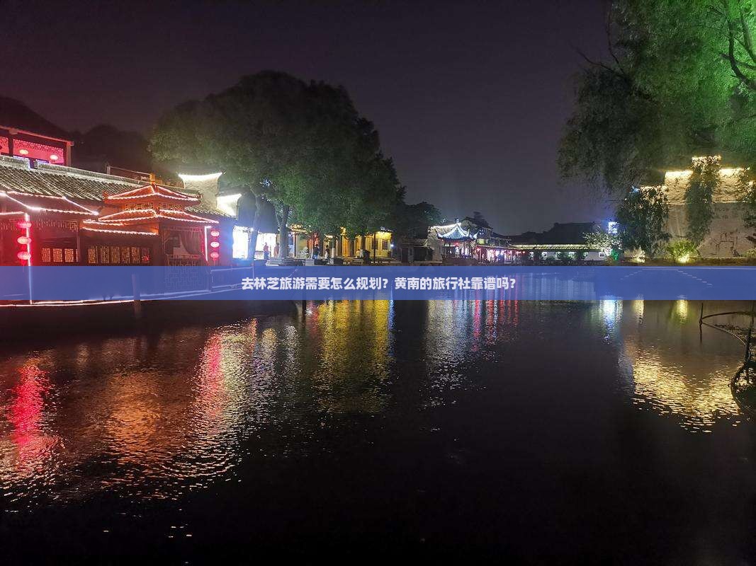 去林芝旅游需要怎么规划？黄南的旅行社靠谱吗？