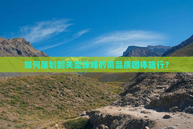 如何策划韶关至珠峰的高品质团体旅行？