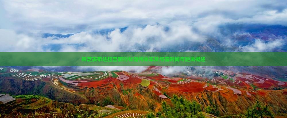 林芝去布达拉宫旅行社如何乘车及所需时间与距离概述