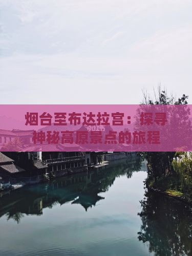 烟台至布达拉宫：探寻神秘高原景点的旅程