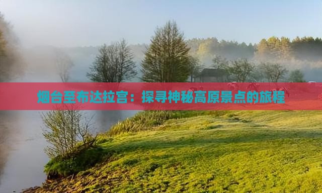 烟台至布达拉宫：探寻神秘高原景点的旅程