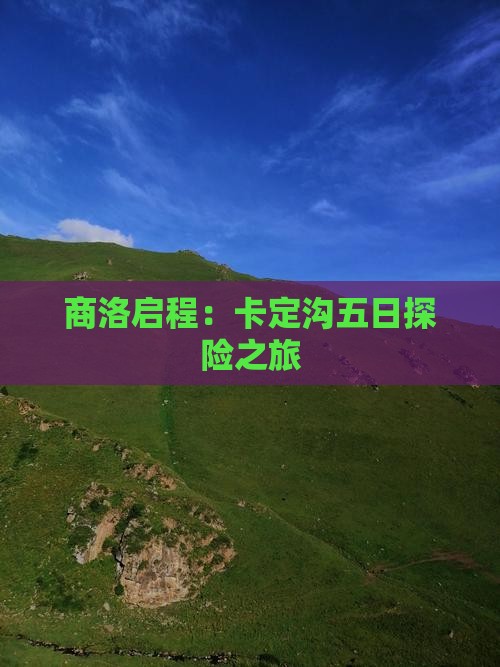 商洛启程：卡定沟五日探险之旅