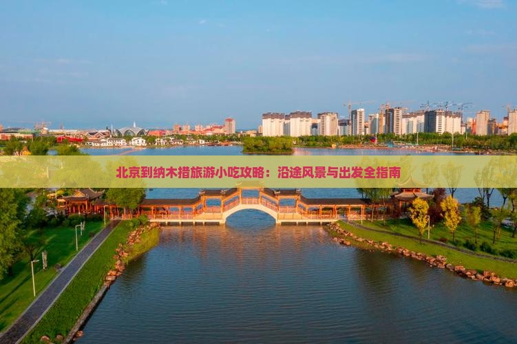 北京到纳木措旅游小吃攻略：沿途风景与出发全指南