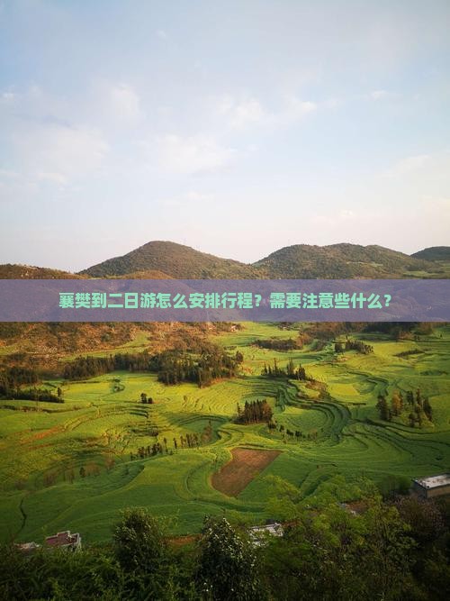 襄樊到二日游怎么安排行程？需要注意些什么？