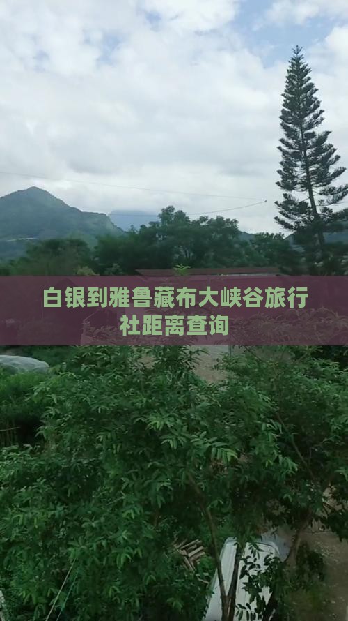 白银到雅鲁藏布大峡谷旅行社距离查询