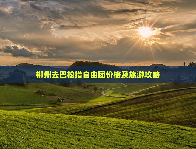 郴州去巴松措自由团价格及旅游攻略