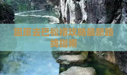 固原去巴松措攻略最新路线指南 固原去巴松措攻略最新路线指南