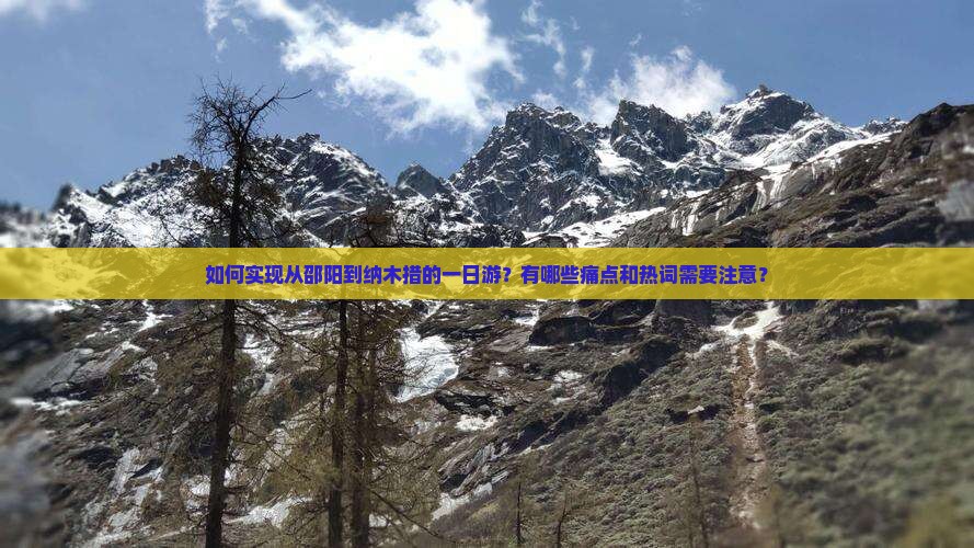如何实现从邵阳到纳木措的一日游?有哪些痛点和热词需要注意? 如何实现从邵阳到纳木措的一日游?有哪些痛点和热词需要注意?