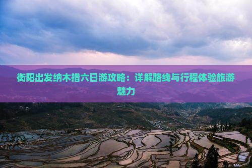 衡阳出发纳木措六日游攻略：详解路线与行程体验旅游魅力