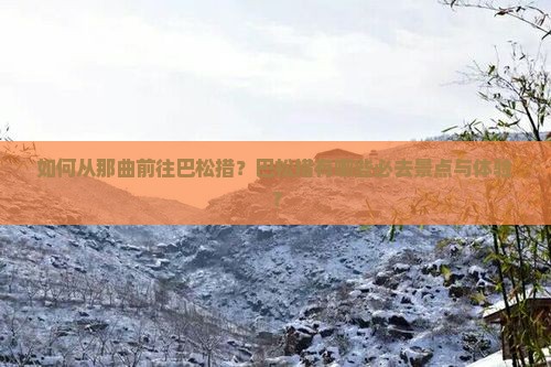 如何从那曲前往巴松措？巴松措有哪些必去景点与体验？