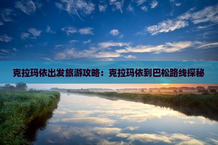 克拉玛依出发旅游攻略：克拉玛依到巴松路线探秘
