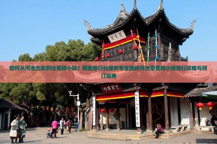 如何从河池出发前往鲁朗小镇？哪些旅行社提供专业路峡河池至鲁朗小镇旅行攻略与预订指南