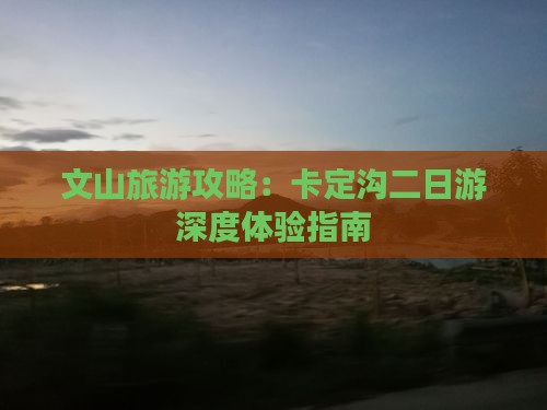文山旅游攻略：卡定沟二日游深度体验指南