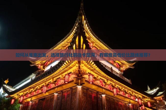 如何从淮南出发，选择旅行社前往卡定沟，有哪些高性价比路线推荐？