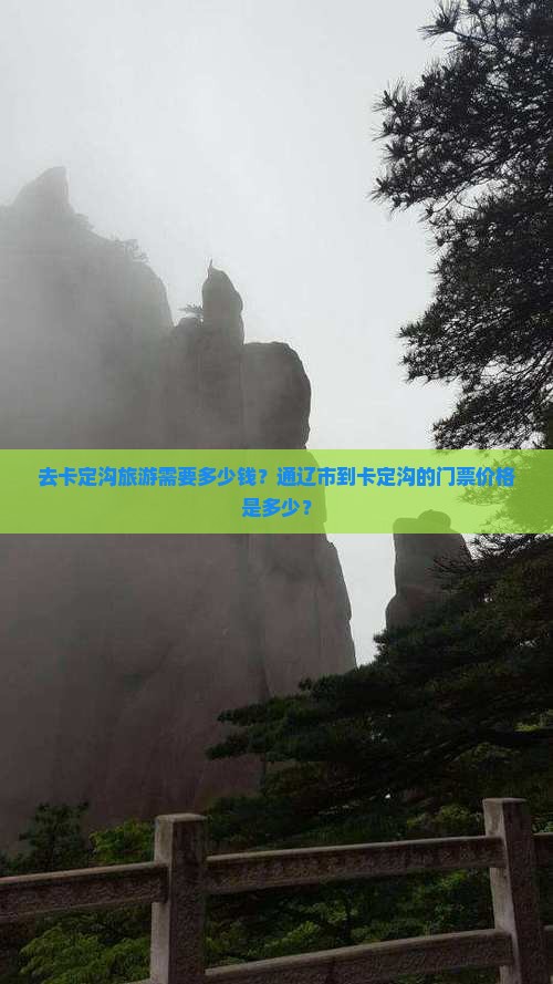 去卡定沟旅游需要多少钱？通辽市到卡定沟的门票价格是多少？