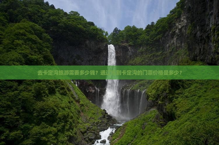 去卡定沟旅游需要多少钱？通辽市到卡定沟的门票价格是多少？