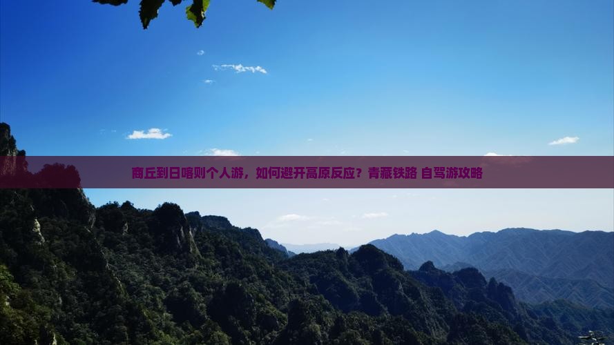 商丘到日喀则个人游，如何避开高原反应？青藏铁路+自驾游攻略