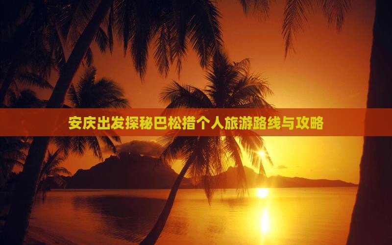 安庆出发探秘巴松措个人旅游路线与攻略
