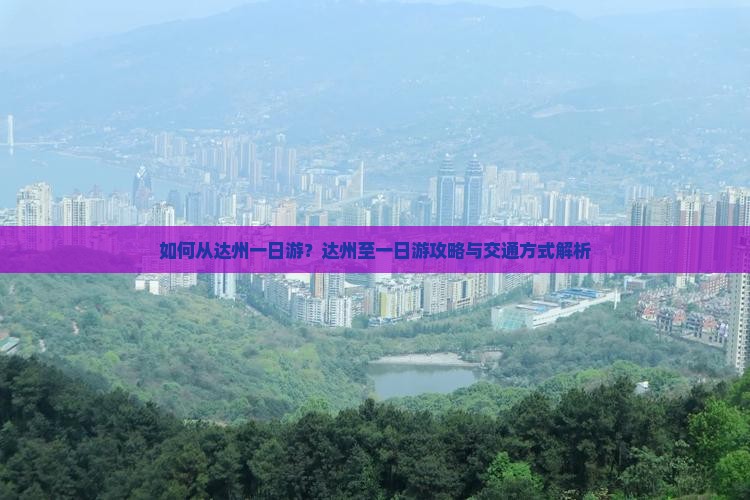 如何从达州一日游？达州至一日游攻略与交通方式解析