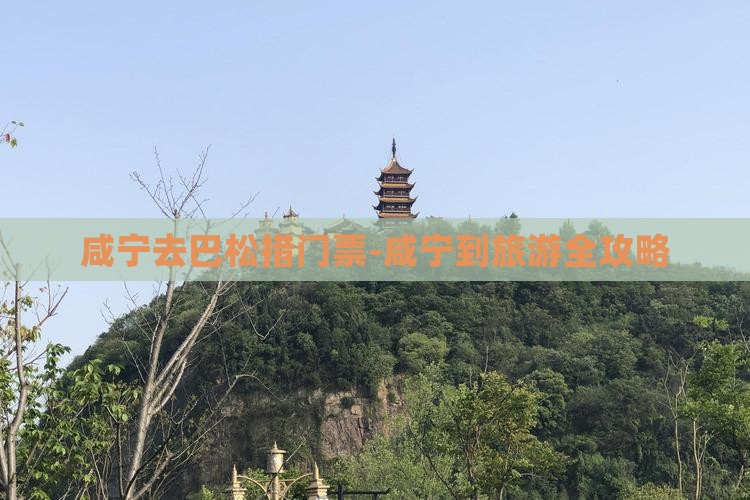 咸宁去巴松措门票-咸宁到旅游全攻略
