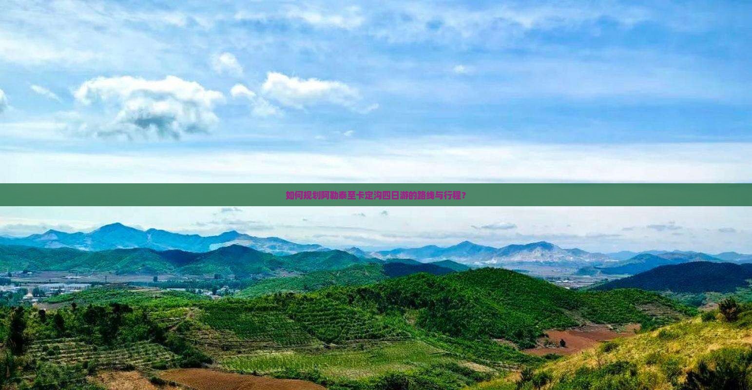 如何规划阿勒泰至卡定沟四日游的路线与行程？