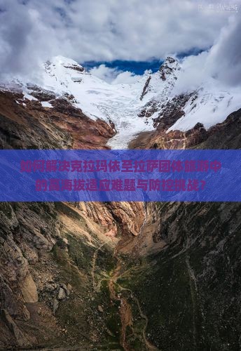 如何解决克拉玛依至拉萨团体旅游中的高海拔适应难题与防控挑战？