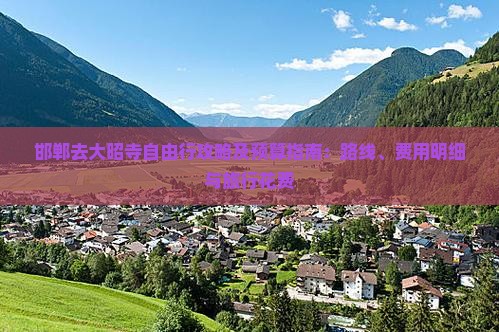 邯郸去大昭寺自由行攻略及预算指南：路线、费用明细与旅行花费