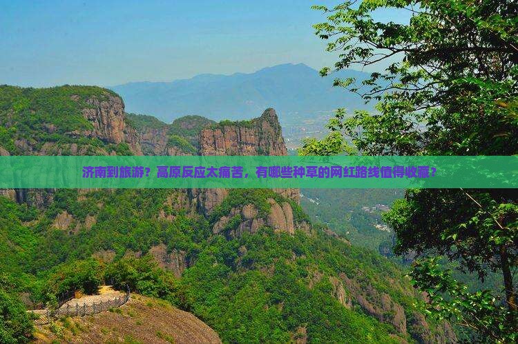 济南到旅游？高原反应太痛苦，有哪些种草的网红路线值得收藏？