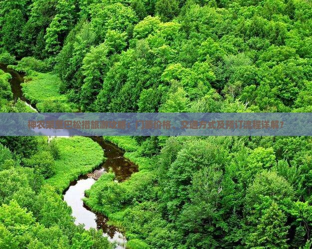 神农架至巴松措旅游攻略：门票价格、交通方式及预订流程详解？