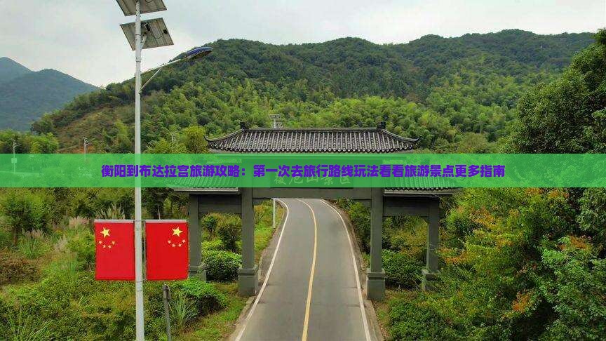 衡阳到布达拉宫旅游攻略：第一次去旅行路线玩法看看旅游景点更多指南