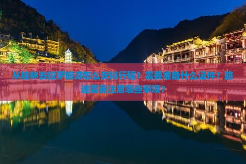 从桂林去拉萨旅游怎么安排行程？需要准备什么证件？路途需要注意哪些事项？