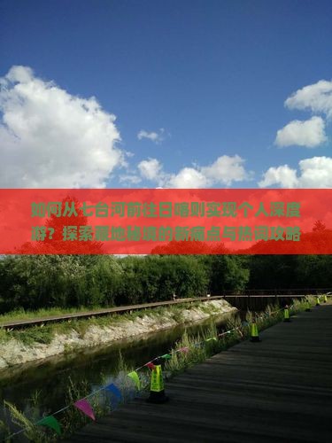 如何从七台河前往日喀则实现个人深度游？探索藏地秘境的新痛点与热词攻略。