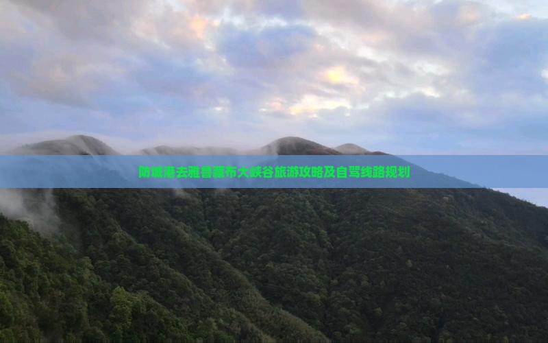 防城港去雅鲁藏布大峡谷旅游攻略及自驾线路规划
