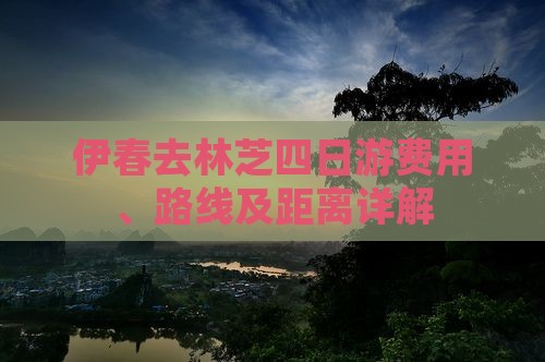 伊春去林芝四日游费用、路线及距离详解