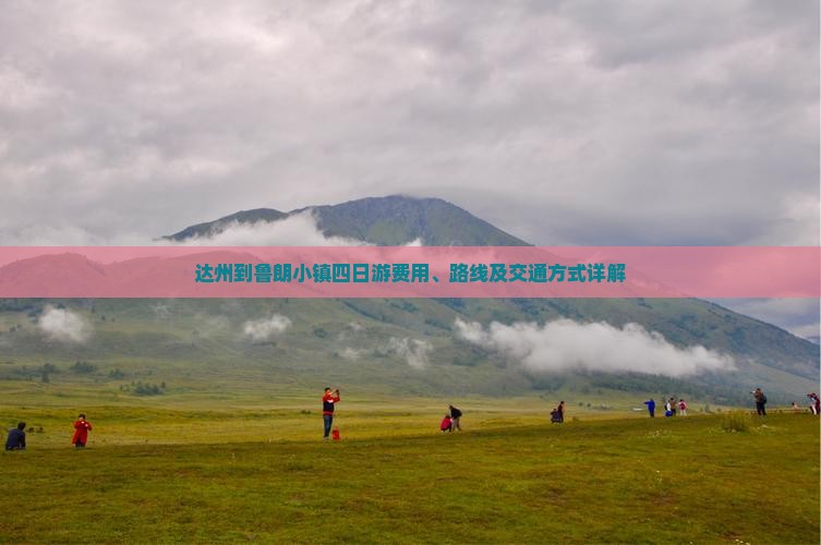 达州到鲁朗小镇四日游费用、路线及交通方式详解