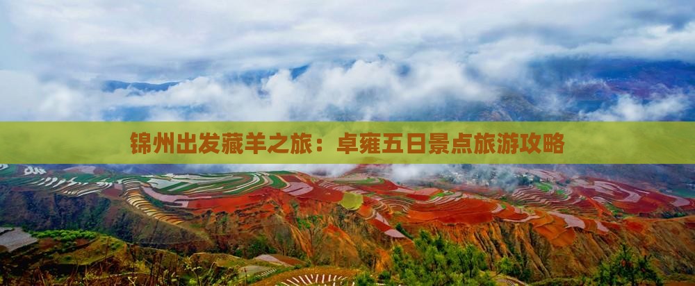 锦州出发藏羊之旅：卓雍五日景点旅游攻略