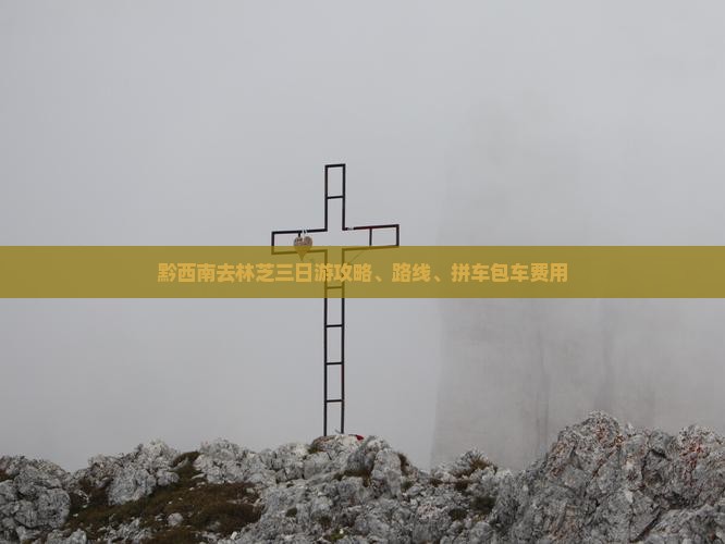 黔西南去林芝三日游攻略、路线、拼车包车费用