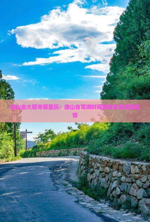 唐山去大昭寺哪里玩：唐山自驾游时间路线及旅游团推荐