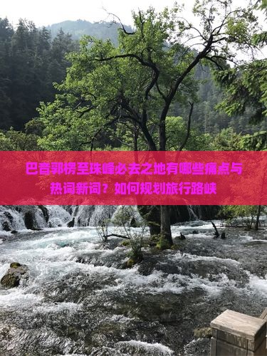 巴音郭楞至珠峰必去之地有哪些痛点与热词新词？如何规划旅行路峡