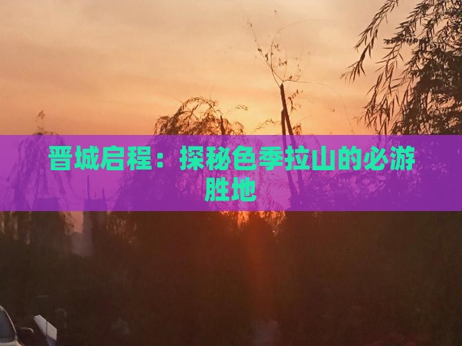 晋城启程：探秘色季拉山的必游胜地