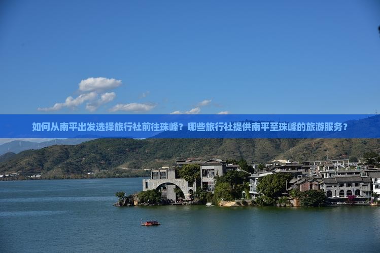 如何从南平出发选择旅行社前往珠峰？哪些旅行社提供南平至珠峰的旅游服务？