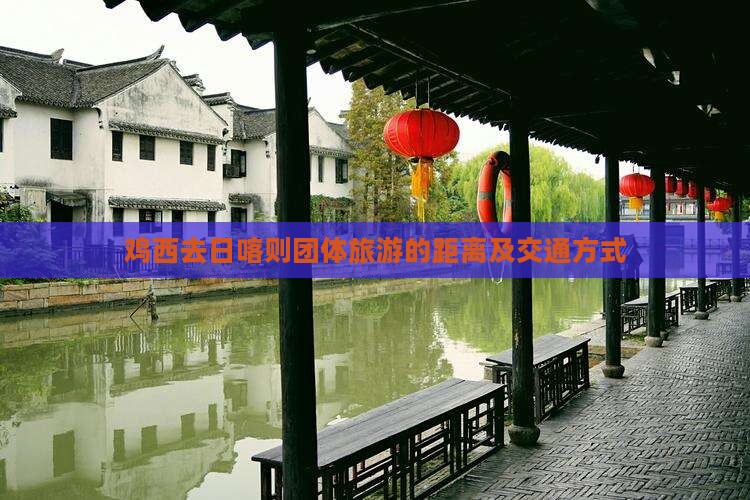 鸡西去日喀则团体旅游的距离及交通方式