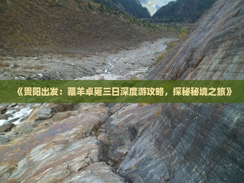 《贵阳出发：藏羊卓雍三日深度游攻略，探秘秘境之旅》