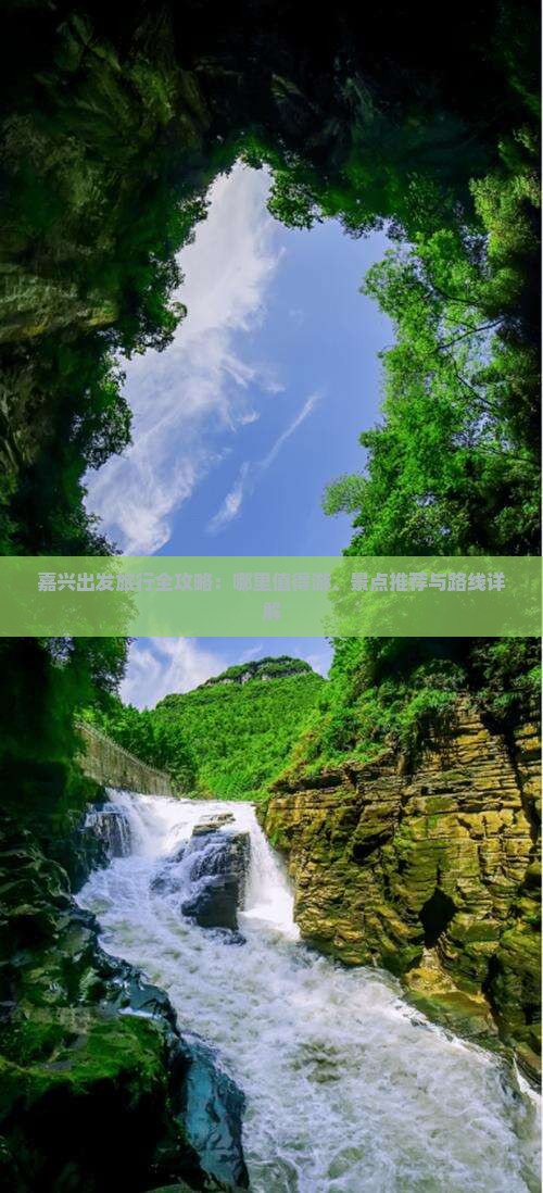 嘉兴出发旅行全攻略：哪里值得游、景点推荐与路线详解
